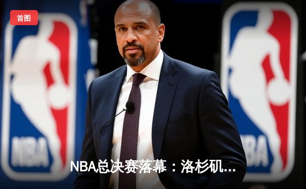 NBA总决赛落幕：洛杉矶湖人队逆转战胜迈阿密热火，詹姆斯荣膺FMVP