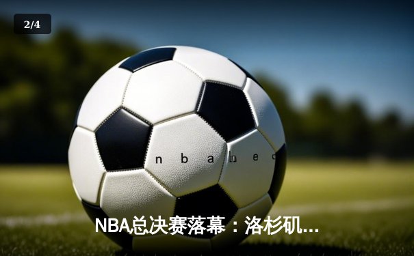NBA总决赛落幕：洛杉矶湖人队逆转战胜迈阿密热火，詹姆斯荣膺FMVP - 2