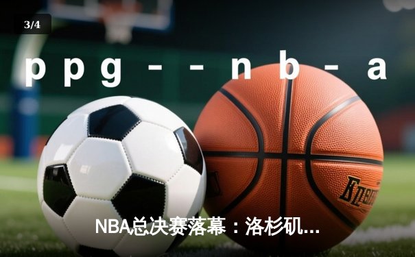 NBA总决赛落幕：洛杉矶湖人队逆转战胜迈阿密热火，詹姆斯荣膺FMVP - 3