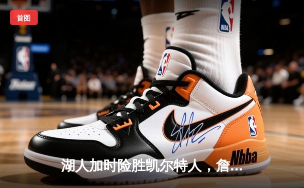 湖人加时险胜凯尔特人，詹姆斯关键三分锁定胜局