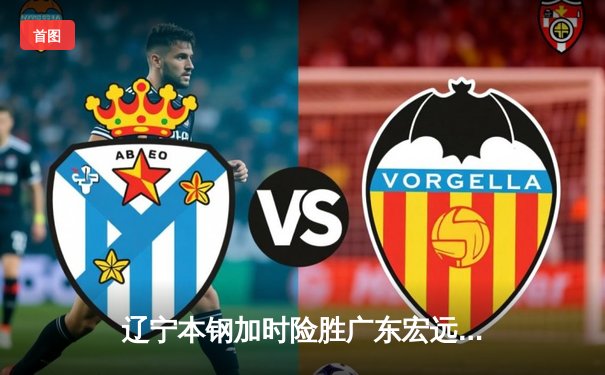 辽宁本钢加时险胜广东宏远 CBA半决赛上演史诗级对决