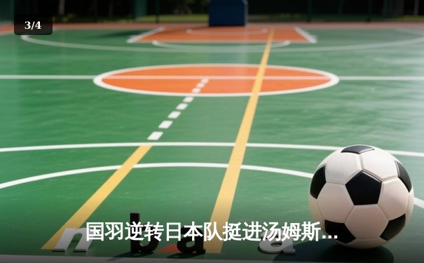 国羽逆转日本队挺进汤姆斯杯决赛 石宇奇独得两分成关键先生 - 3