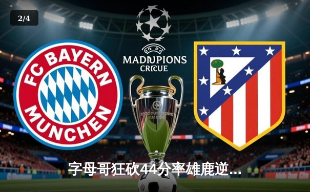 字母哥狂砍44分率雄鹿逆转掘金 约基奇三双难救主 - 2