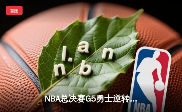 NBA总决赛G5勇士逆转凯尔特人夺冠，库里34分斩获FMVP
