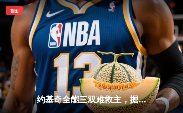 约基奇全能三双难救主，掘金加时惜败森林狼总比分2-3落后