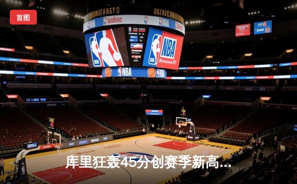 库里狂轰45分创赛季新高，勇士加时险胜凯尔特人迎五连胜