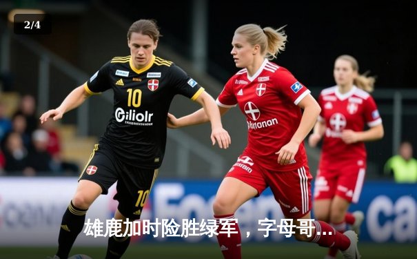 雄鹿加时险胜绿军，字母哥狂砍44分率队捍卫主场 - 2