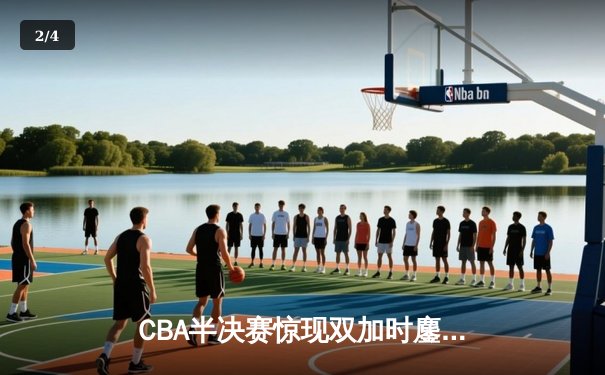 CBA半决赛惊现双加时鏖战 辽宁本钢逆转广东宏远挺进总决赛 - 2
