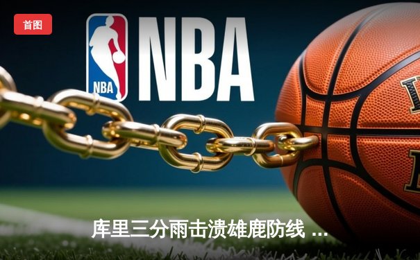 库里三分雨击溃雄鹿防线 勇士加时险胜卫冕冠军