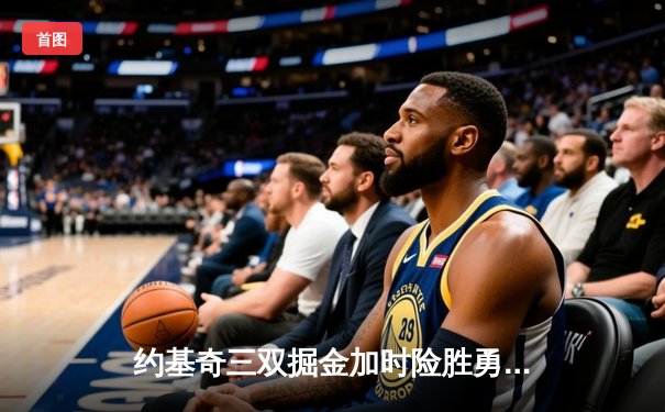 约基奇三双掘金加时险胜勇士，库里空砍40分难挽败局