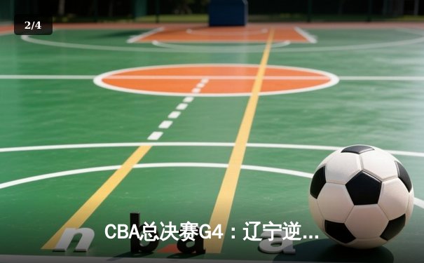 CBA总决赛G4：辽宁逆转新疆夺赛点，赵继伟26分导演末节翻盘 - 2
