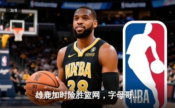 雄鹿加时险胜篮网，字母哥44分14篮板制霸内线，杜兰特空砍37分 - 3