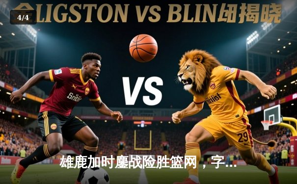 雄鹿加时鏖战险胜篮网，字母哥44分14篮板制霸内线 - 4